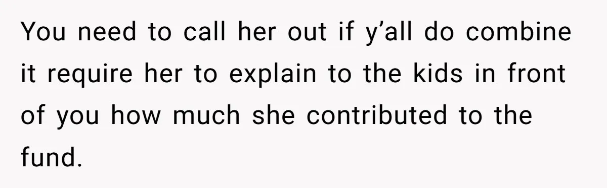 You need to call her out if y’all do combine it require her to explain to the kids in front of you how much she contributed to the fund.