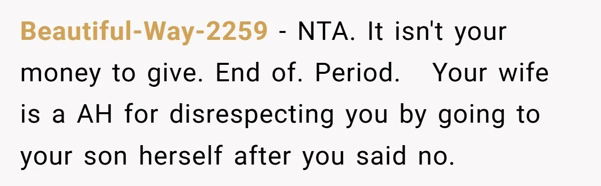 Beautiful-Way-2259 − NTA. It isn't your money to give. End of. Period. Your wife is a AH for disrespecting you by going to your son herself after you said no.