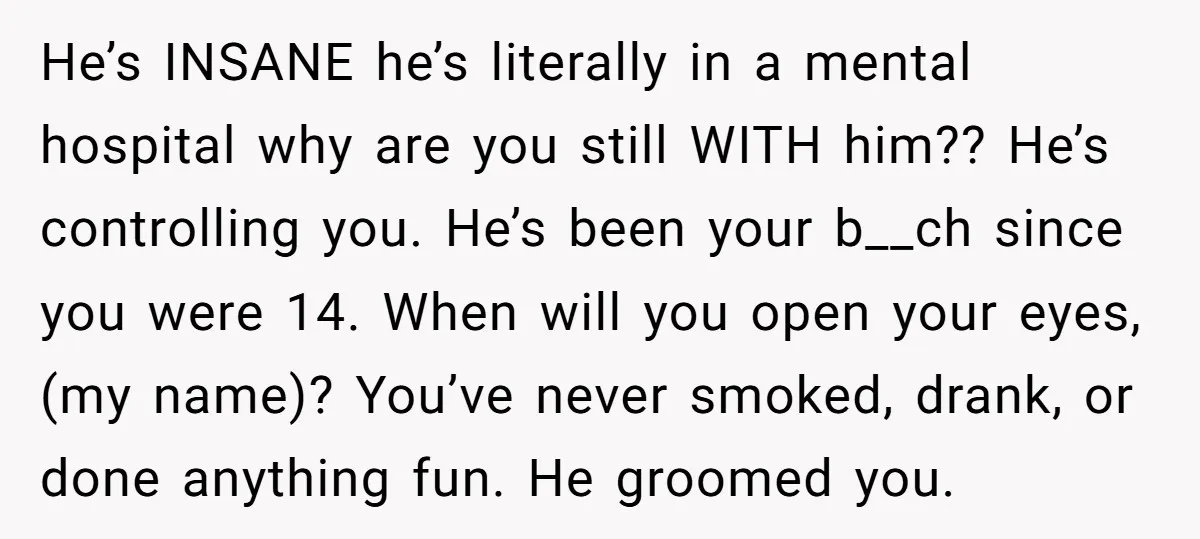 He’s INSANE he’s literally in a mental hospital why are you still WITH him?? He’s controlling you. He’s been your b__ch since you were 14. When will you open your...