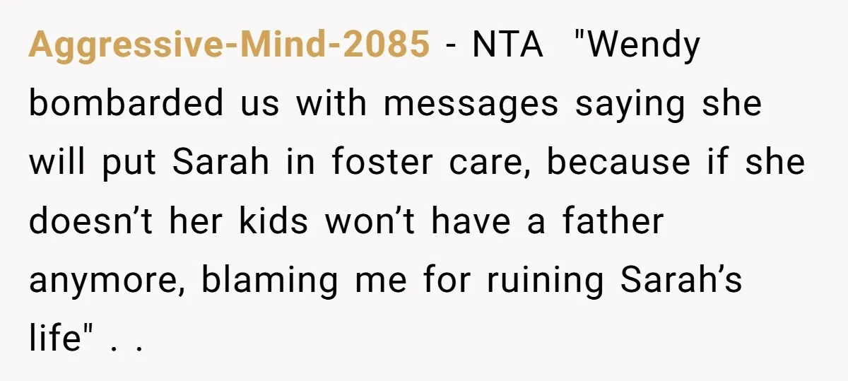 Aggressive-Mind-2085 − NTA "Wendy bombarded us with messages saying she will put Sarah in foster care, because if she doesn’t her kids won’t have a father anymore, blaming me...
