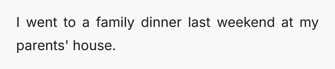I went to a family dinner last weekend at my parents' house.
