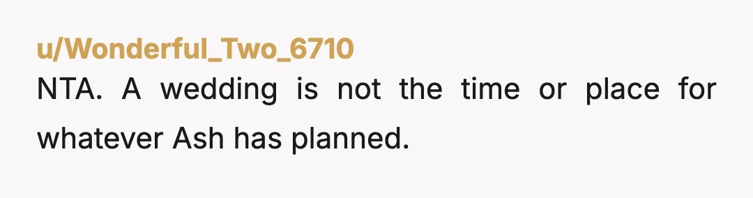 u/Wonderful_Two_6710
NTA. A wedding is not the time or place for whatever Ash has planned.