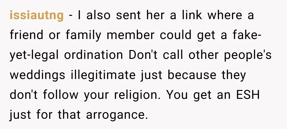 issiautng − I also sent her a link where a friend or family member could get a fake-yet-legal ordination Don't call other people's weddings illegitimate just because they don't follow...