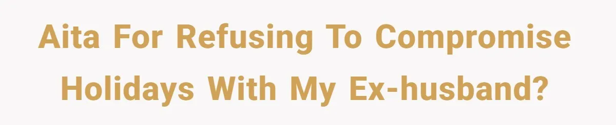 AITA for refusing to compromise holidays with my ex-husband?