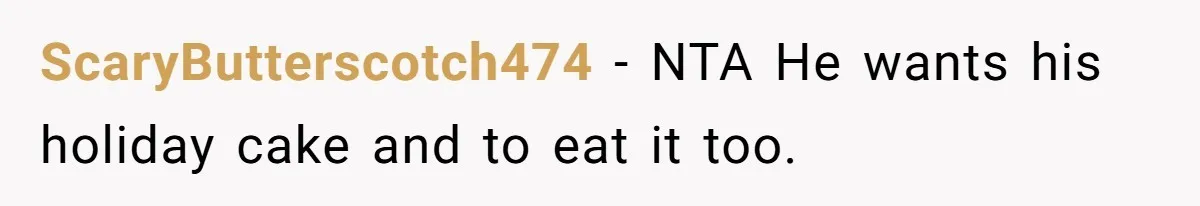 ScaryButterscotch474 − NTA He wants his holiday cake and to eat it too.