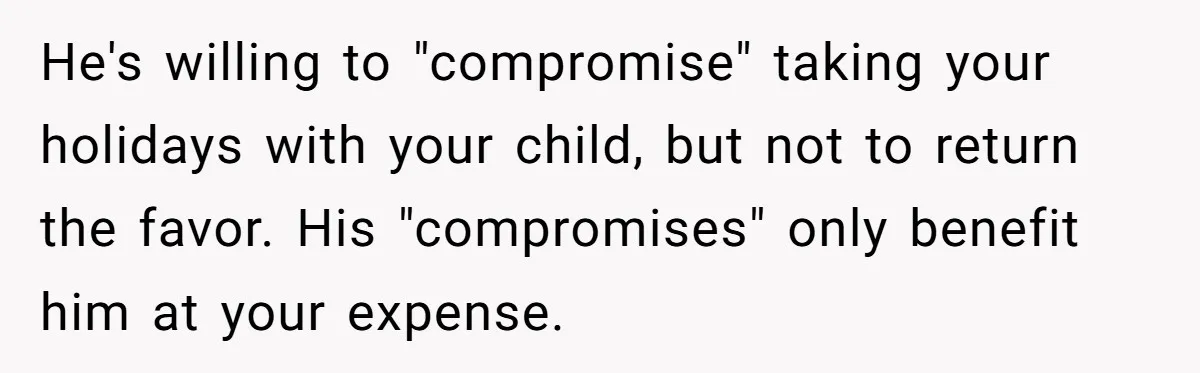 He's willing to "compromise" taking your holidays with your child, but not to return the favor. His "compromises" only benefit him at your expense.