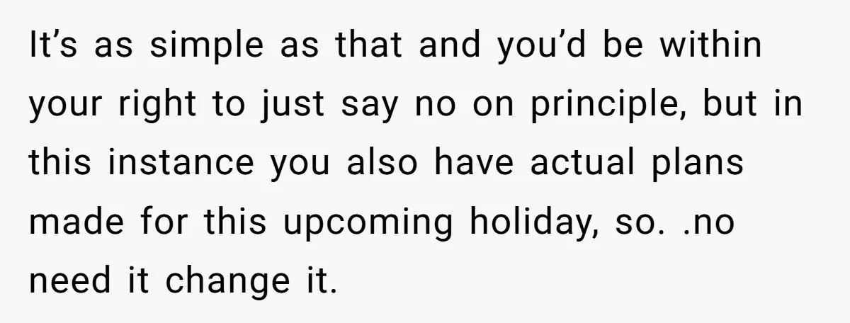 It’s as simple as that and you’d be within your right to just say no on principle, but in this instance you also have actual plans made for this upcoming...