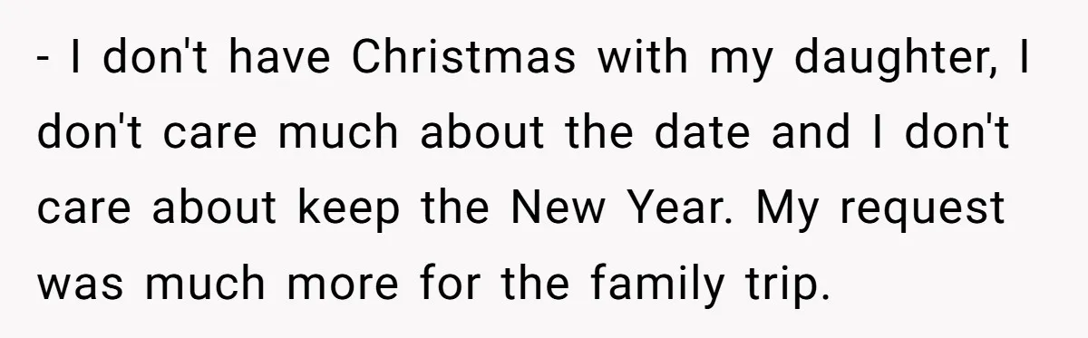 - I don't have Christmas with my daughter, I don't care much about the date and I don't care about keep the New Year. My request was much more for...