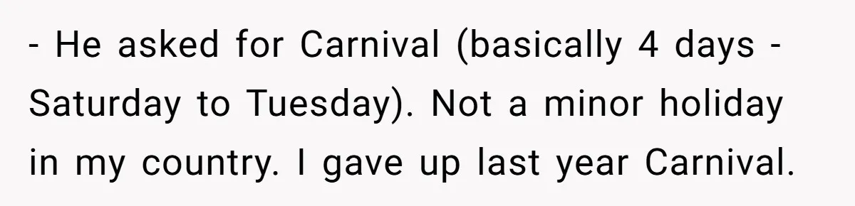 - He asked for Carnival (basically 4 days - Saturday to Tuesday). Not a minor holiday in my country. I gave up last year Carnival.