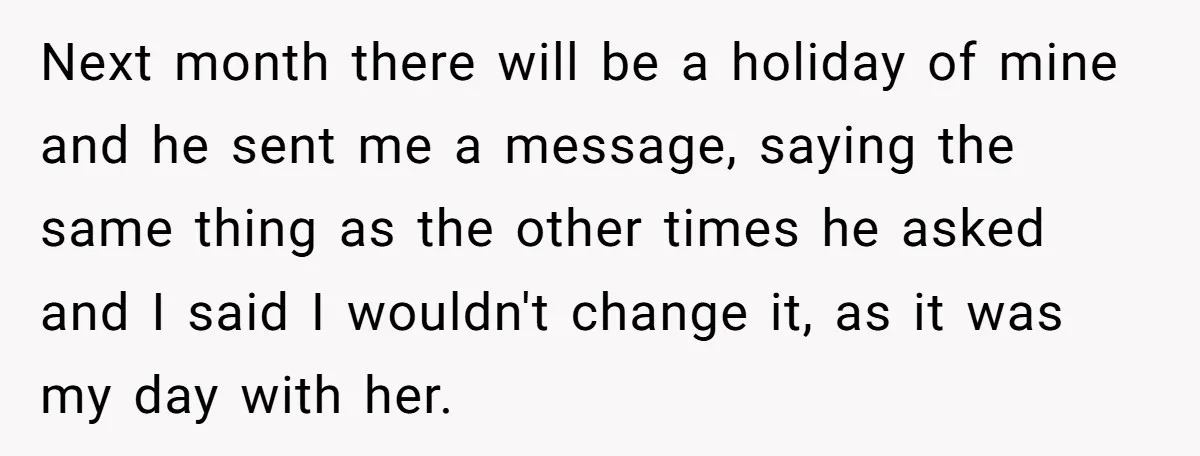 Next month there will be a holiday of mine and he sent me a message, saying the same thing as the other times he asked and I said I wouldn't...