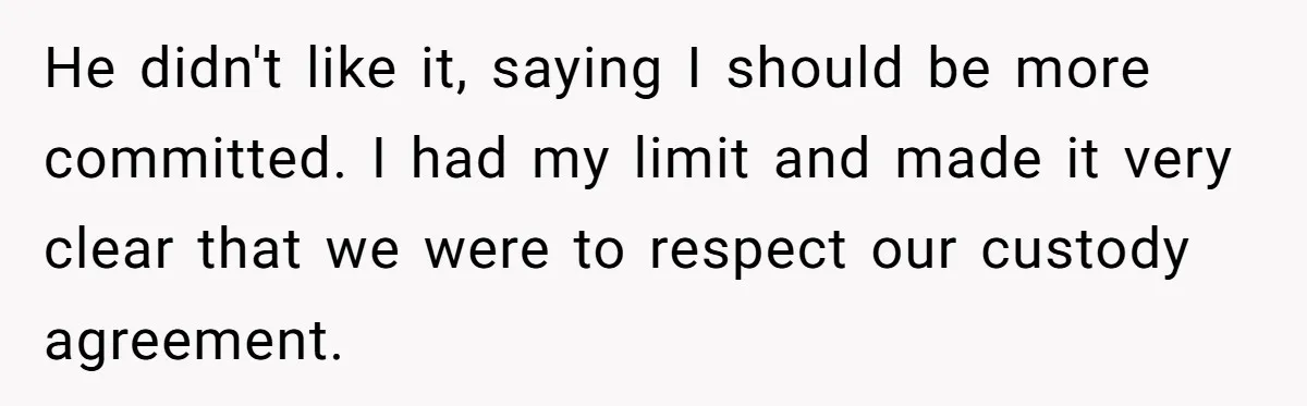 He didn't like it, saying I should be more committed. I had my limit and made it very clear that we were to respect our custody agreement.