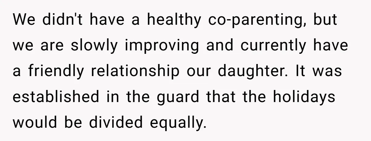We didn't have a healthy co-parenting, but we are slowly improving and currently have a friendly relationship our daughter. It was established in the guard that the holidays would be...