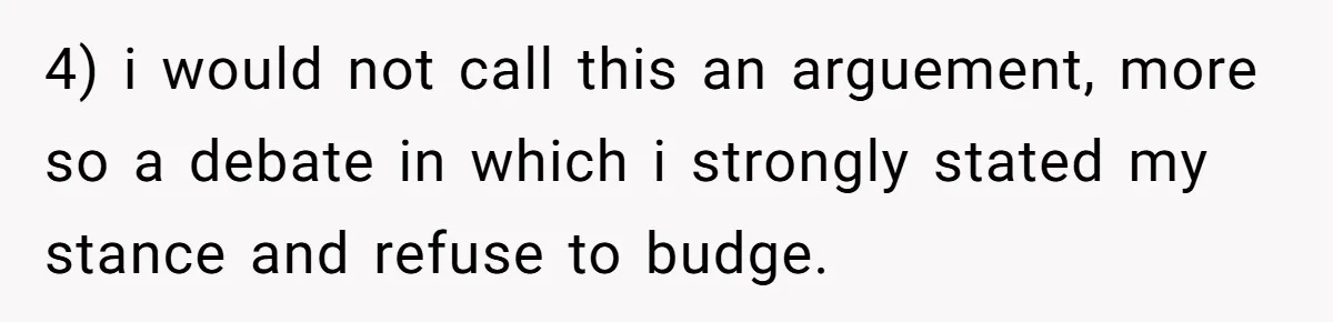 4) i would not call this an arguement, more so a debate in which i strongly stated my stance and refuse to budge.
