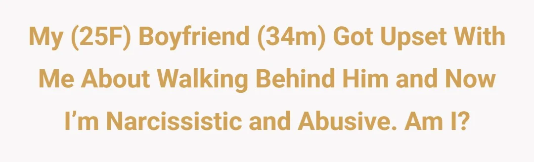 My (25F) boyfriend (34m) got upset with me about walking behind him and now I’m narcissistic and abusive. Am I?