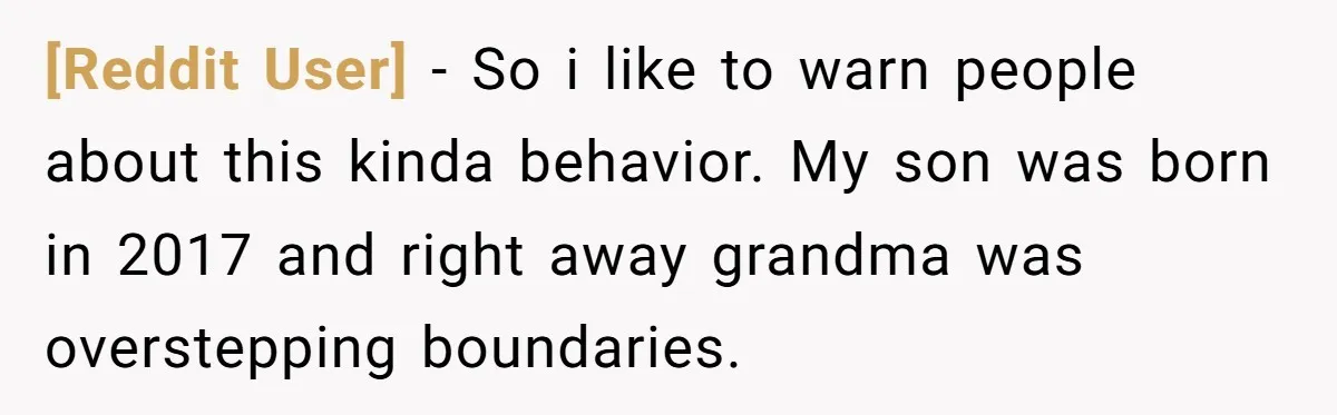 [Reddit User] − So i like to warn people about this kinda behavior. My son was born in 2017 and right away grandma was overstepping boundaries.