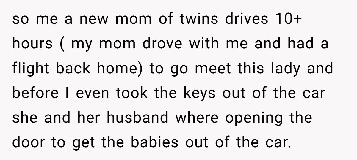 so me a new mom of twins drives 10+ hours ( my mom drove with me and had a flight back home) to go meet this lady and before I...
