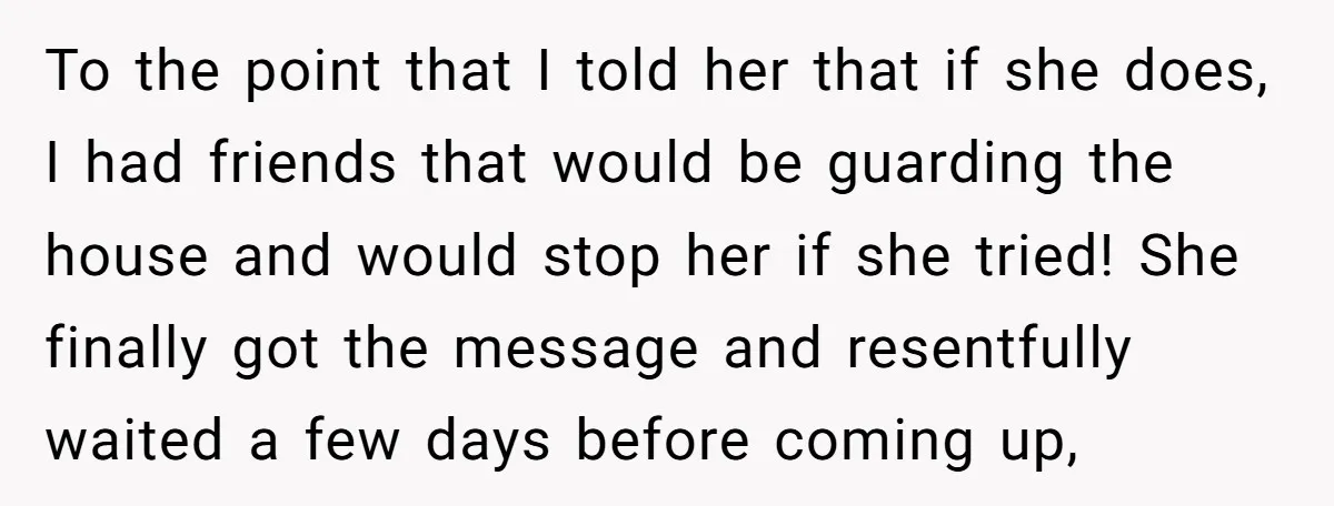 To the point that I told her that if she does, I had friends that would be guarding the house and would stop her if she tried! She finally got...