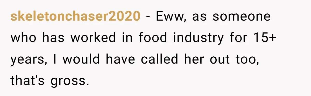 skeletonchaser2020 − Eww, as someone who has worked in food industry for 15+ years, I would have called her out too, that's gross.