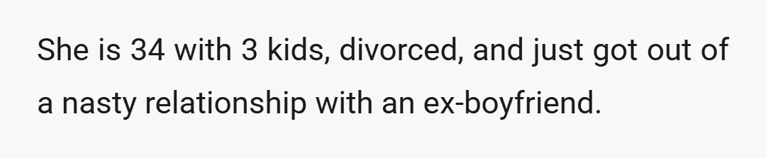 She is 34 with 3 kids, divorced, and just got out of a nasty relationship with an ex-boyfriend.