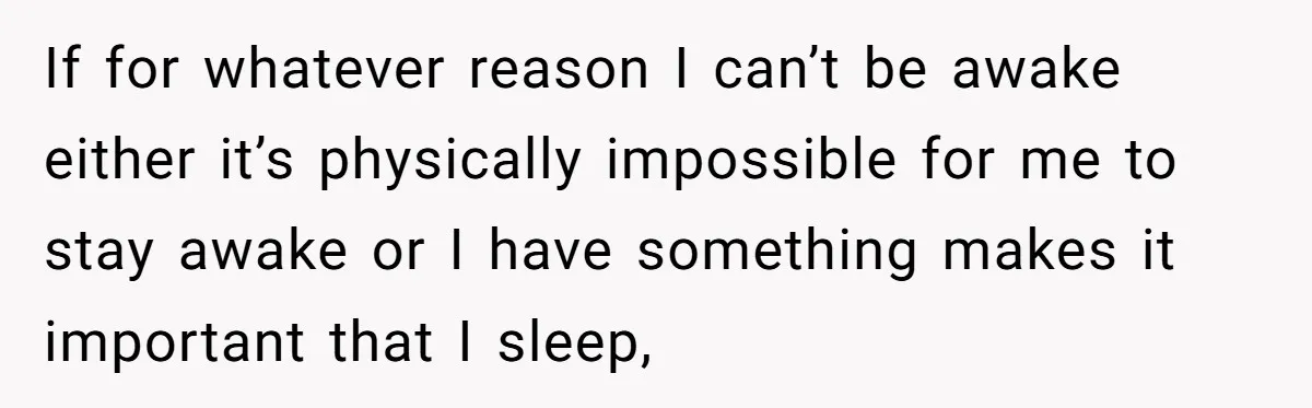 If for whatever reason I can’t be awake either it’s physically impossible for me to stay awake or I have something makes it important that I sleep,