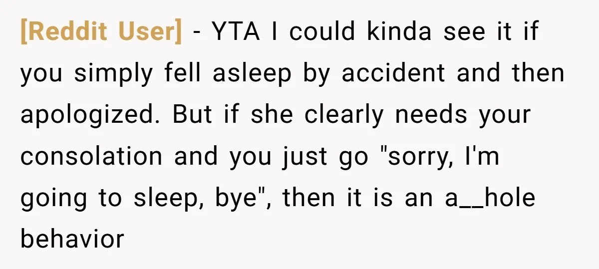 [Reddit User] − YTA I could kinda see it if you simply fell asleep by accident and then apologized. But if she clearly needs your consolation and you just go...