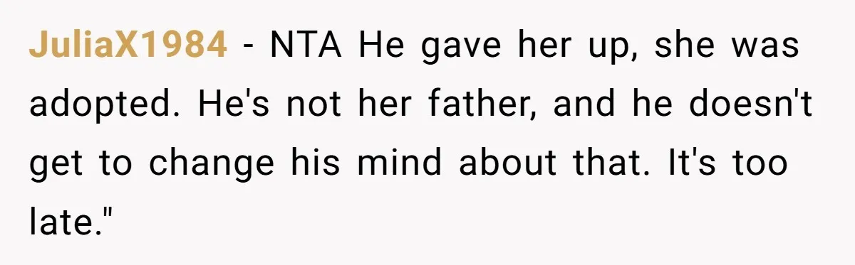 JuliaX1984 − NTA He gave her up, she was adopted. He's not her father, and he doesn't get to change his mind about that. It's too late."