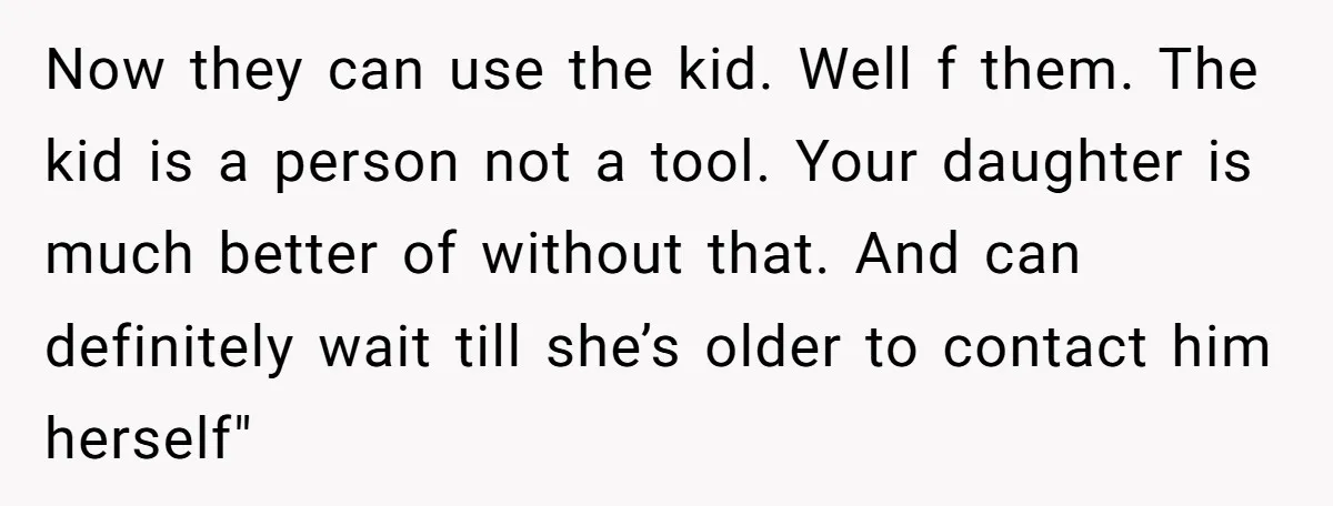 Now they can use the kid. Well f them. The kid is a person not a tool. Your daughter is much better of without that. And can definitely wait till...