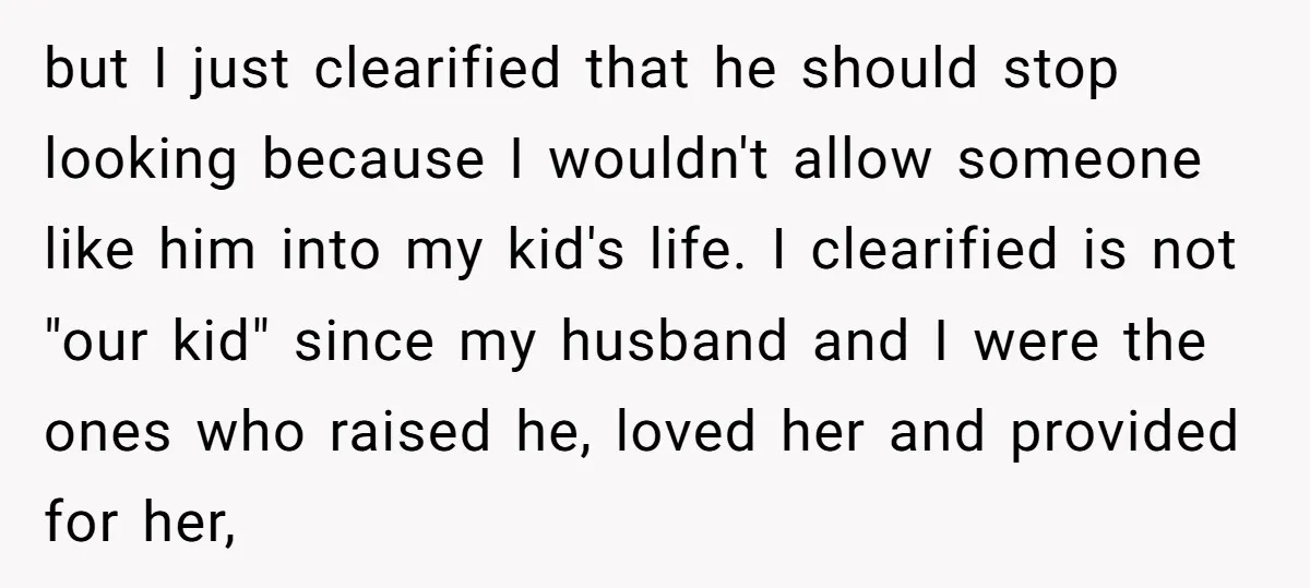 but I just clearified that he should stop looking because I wouldn't allow someone like him into my kid's life. I clearified is not "our kid" since my husband and...