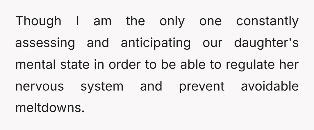 Though I am the only one constantly assessing and anticipating our daughter's mental state in order to be able to regulate her nervous system and prevent avoidable meltdowns.