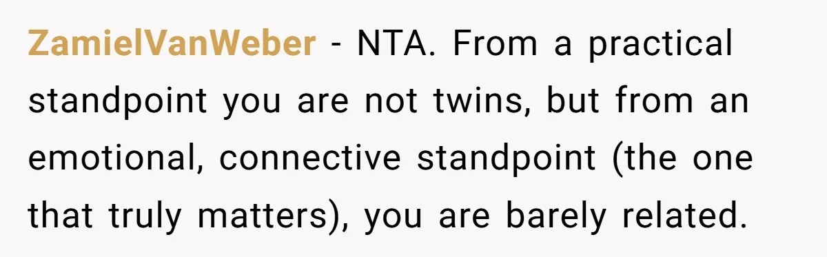 ZamielVanWeber − NTA. From a practical standpoint you are not twins, but from an emotional, connective standpoint (the one that truly matters), you are barely related.