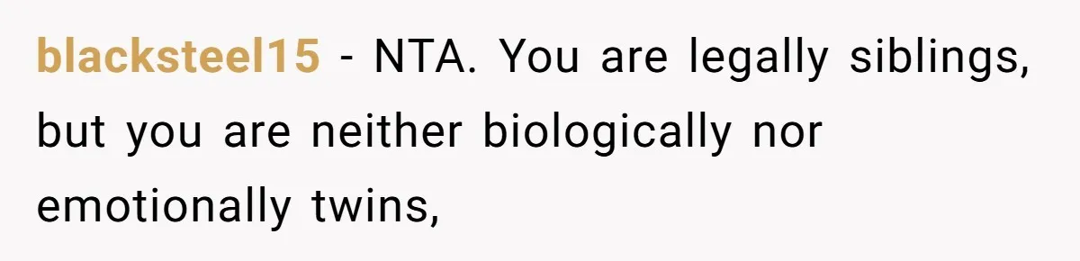 blacksteel15 − NTA. You are legally siblings, but you are neither biologically nor emotionally twins,