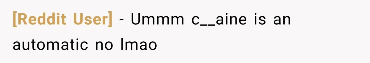 [Reddit User] − Ummm c__aine is an automatic no lmao