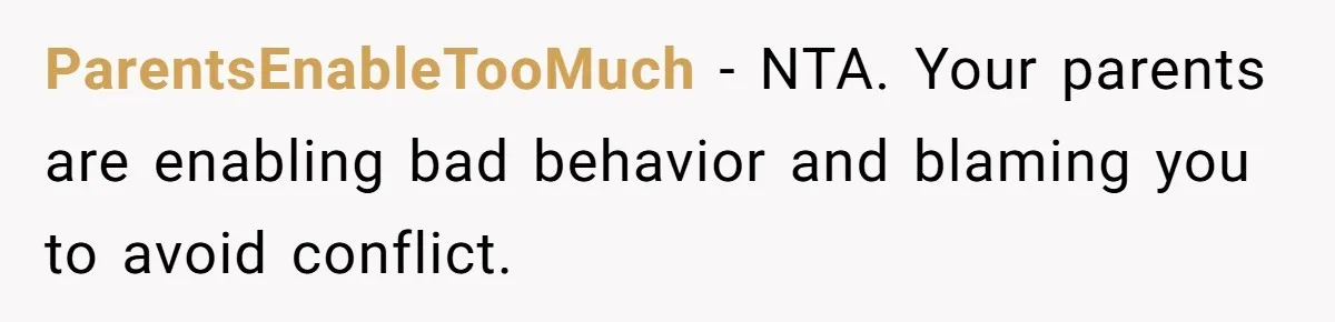 ParentsEnableTooMuch - NTA. Your parents are enabling bad behavior and blaming you to avoid conflict.