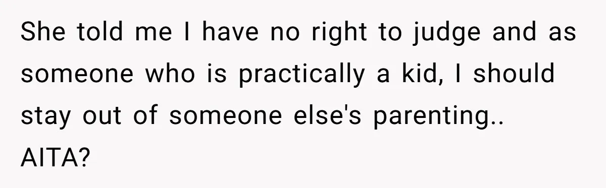 She told me I have no right to judge and as someone who is practically a kid, I should stay out of someone else's parenting.. AITA?