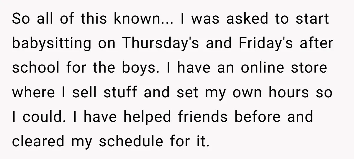 So all of this known... I was asked to start babysitting on Thursday's and Friday's after school for the boys. I have an online store where I sell stuff and...