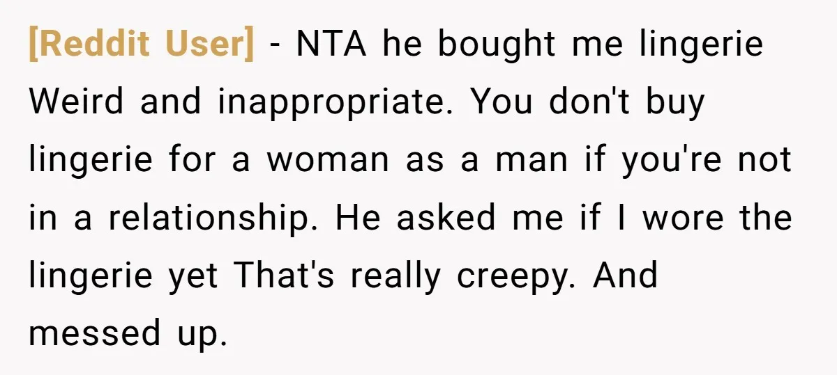 [Reddit User] − NTA he bought me lingerie Weird and inappropriate. You don't buy lingerie for a woman as a man if you're not in a relationship. He asked me...
