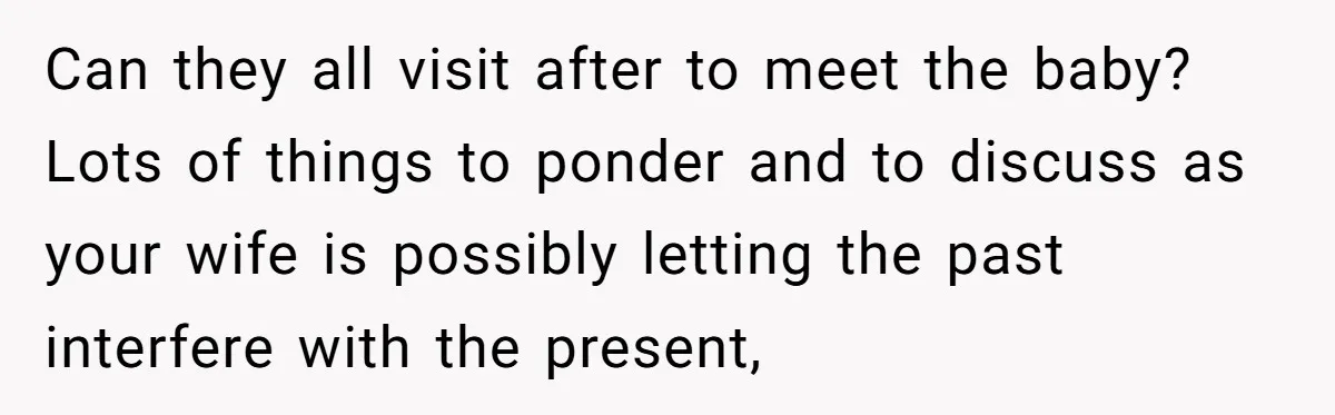 Can they all visit after to meet the baby? Lots of things to ponder and to discuss as your wife is possibly letting the past interfere with the present,