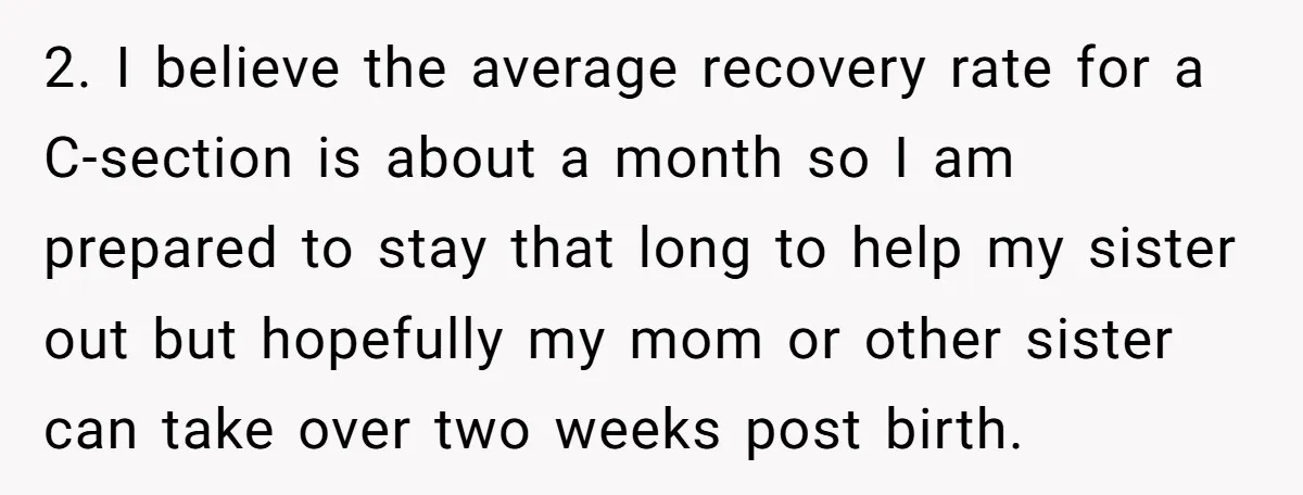2. I believe the average recovery rate for a C-section is about a month so I am prepared to stay that long to help my sister out but hopefully my...