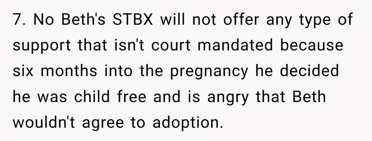 7. No Beth's STBX will not offer any type of support that isn't court mandated because six months into the pregnancy he decided he was child free and is angry...