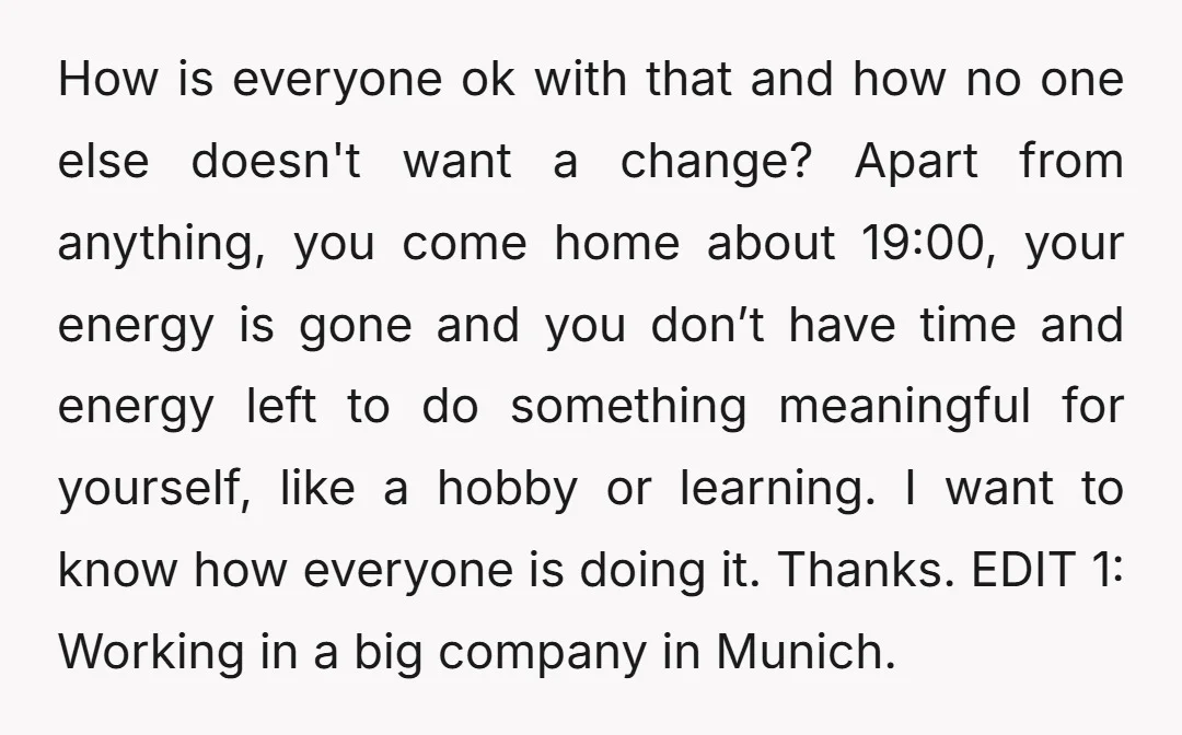 How is everyone ok with that and how no one else doesn't want a change? Apart from anything, you come home about 19:00, your energy is gone and you don’t...