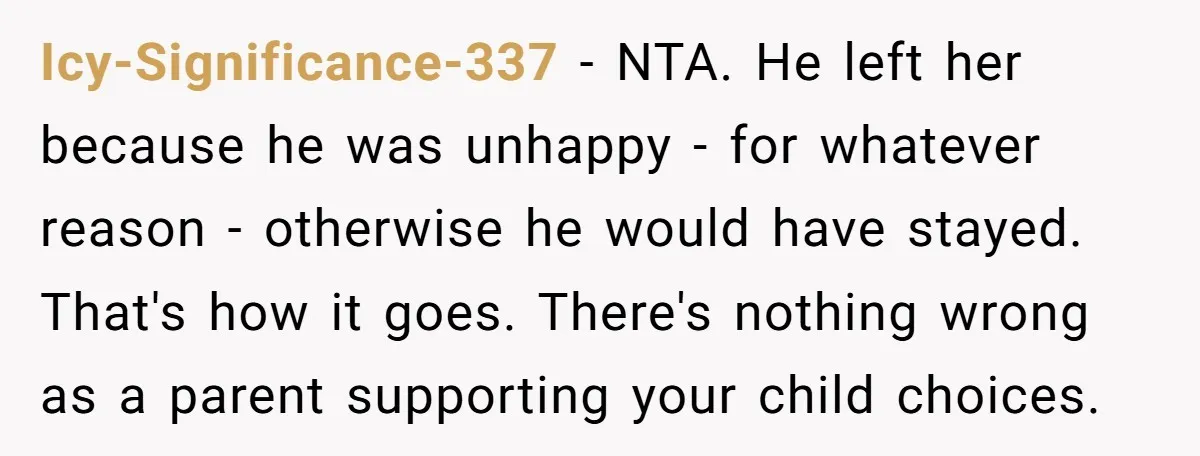 Icy-Significance-337 − NTA. He left her because he was unhappy - for whatever reason - otherwise he would have stayed. That's how it goes. There's nothing wrong as a parent...