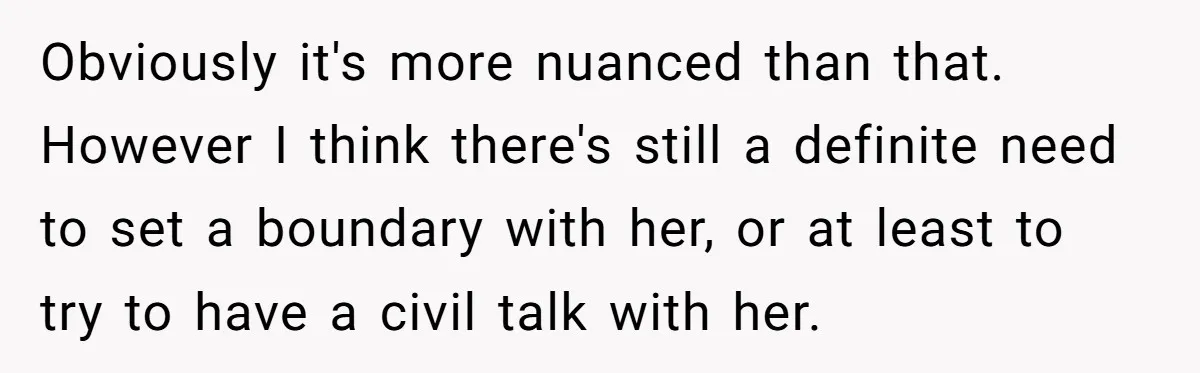 Obviously it's more nuanced than that. However I think there's still a definite need to set a boundary with her, or at least to try to have a civil talk...