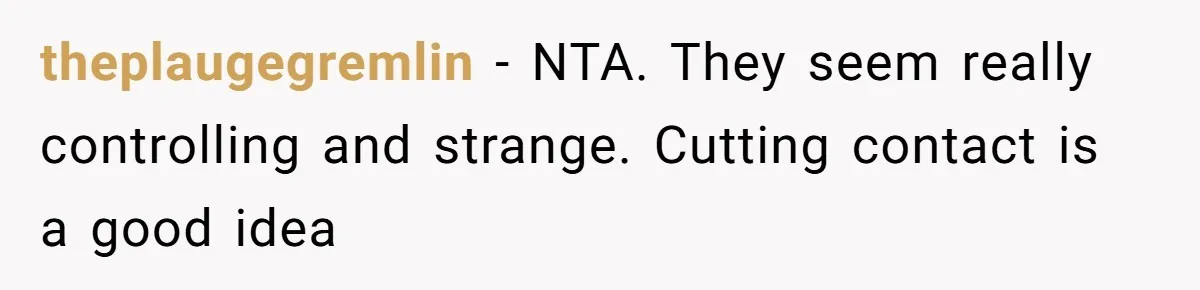 theplaugegremlin − NTA. They seem really controlling and strange. Cutting contact is a good idea