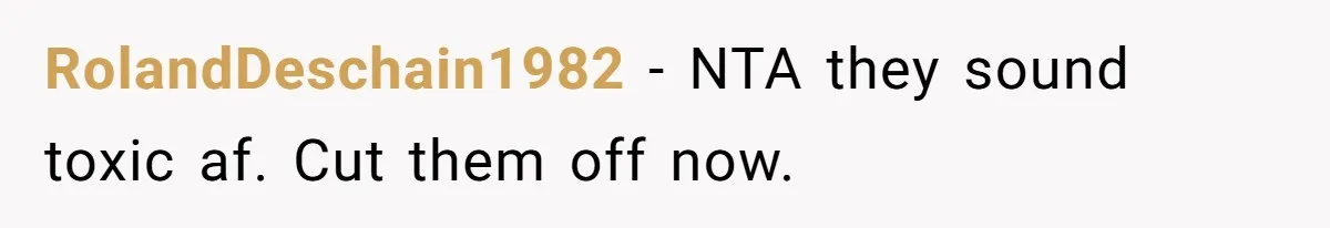 RolandDeschain1982 − NTA they sound toxic af. Cut them off now.