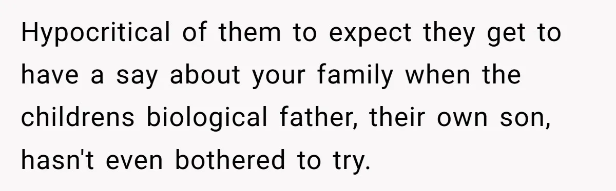 Hypocritical of them to expect they get to have a say about your family when the childrens biological father, their own son, hasn't even bothered to try.