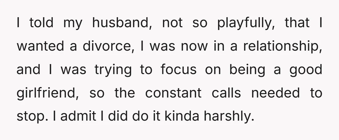 I told my husband, not so playfully, that I wanted a divorce, I was now in a relationship, and I was trying to focus on being a good girlfriend, so...