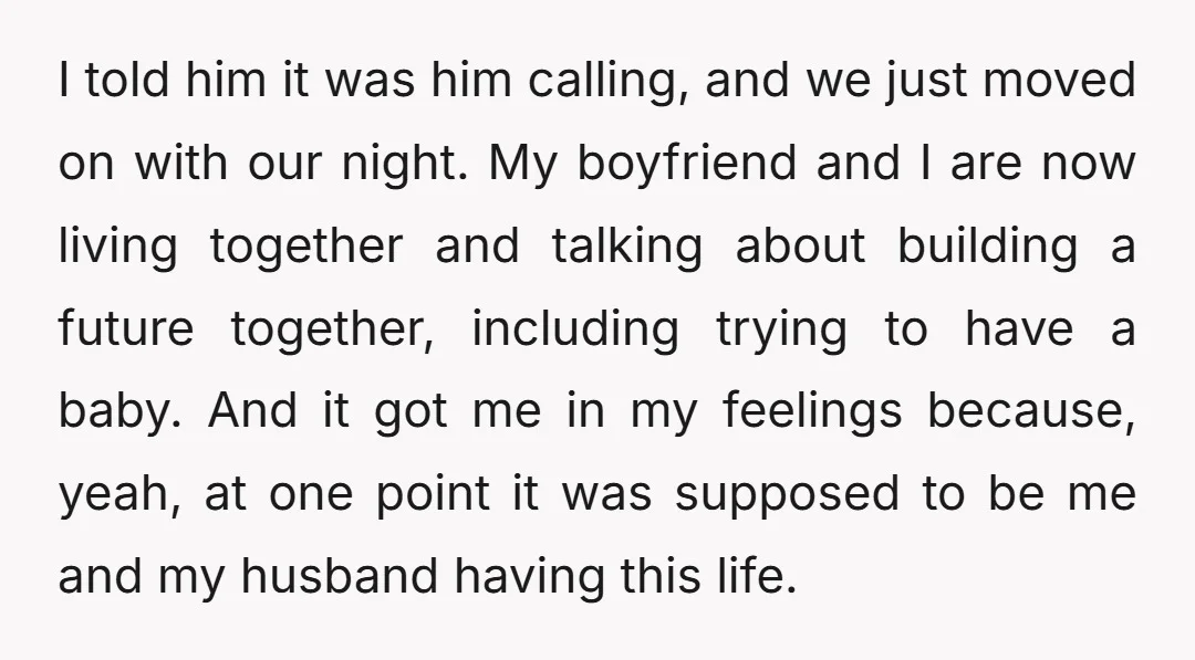 I told him it was him calling, and we just moved on with our night. My boyfriend and I are now living together and talking about building a future together,...
