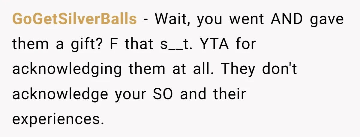 GoGetSilverBalls − Wait, you went AND gave them a gift? F that s__t. YTA for acknowledging them at all. They don't acknowledge your SO and their experiences.