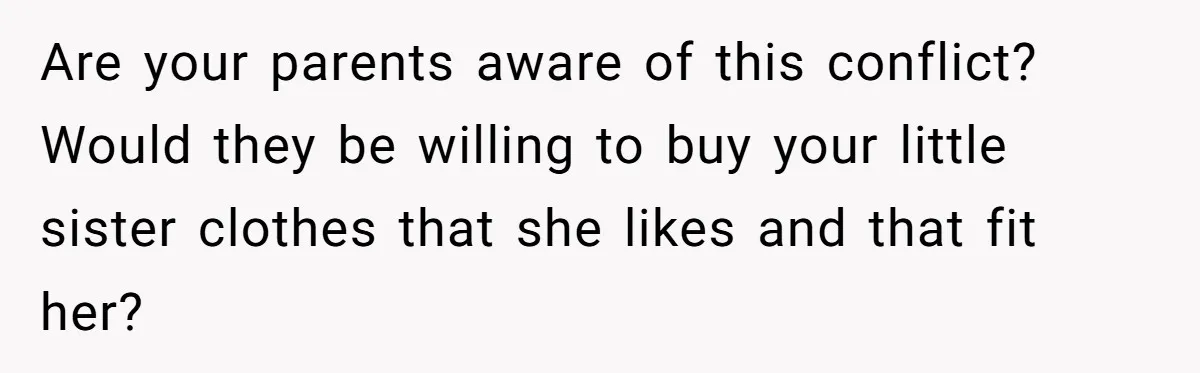 Are your parents aware of this conflict? Would they be willing to buy your little sister clothes that she likes and that fit her?
