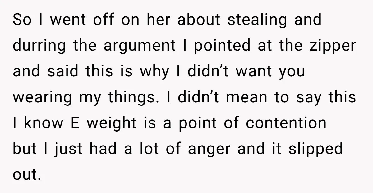 So I went off on her about stealing and durring the argument I pointed at the zipper and said this is why I didn’t want you wearing my things. I...